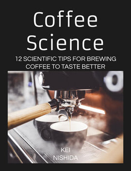 Coffee Science - 12 Scientific Tips for Brewing Coffee To Taste Better